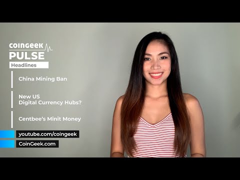 The CoinGeek Pulse Episode 49: China intensifies crackdown as US ‘hubs’ to the rescue, and Centbee Minit Money joins sandbox